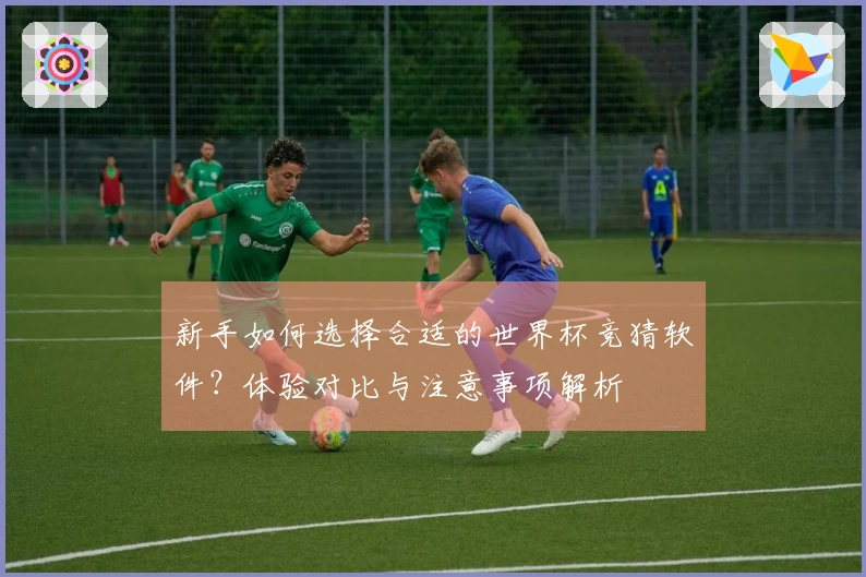 新手如何选择合适的世界杯竞猜软件？体验对比与注意事项解析