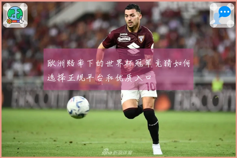 欧洲赔率下的世界杯冠军竞猜如何选择正规平台和优质入口
