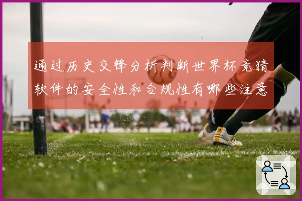 通过历史交锋分析判断世界杯竞猜软件的安全性和合规性有哪些注意事项