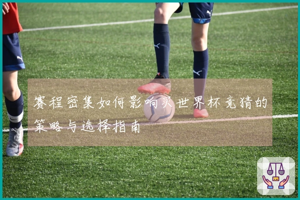 赛程密集如何影响买世界杯竞猜的策略与选择指南